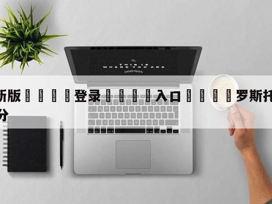 💦最新版🎋登录🍌入口🚄罗斯托夫vs圣彼得堡泽尼特比分