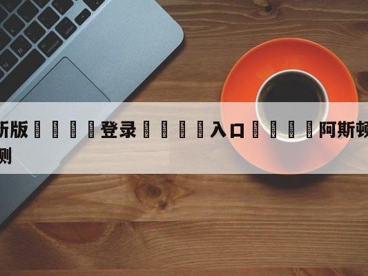 💦最新版🎋登录🍌入口🚄阿斯顿维拉vs伯恩茅斯比分预测