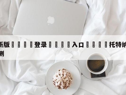 💦最新版🎋登录🍌入口🚄托特纳姆热刺vs富勒姆阵容预测