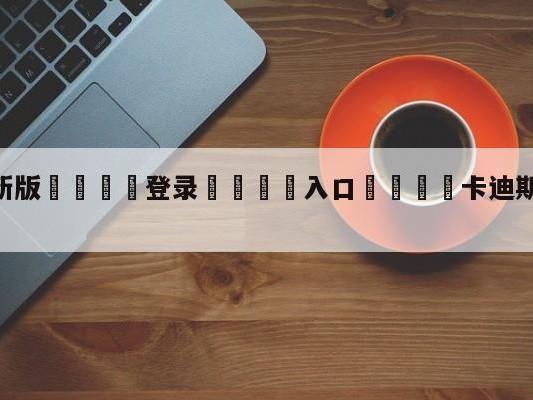 💦最新版🎋登录🍌入口🚄卡迪斯vs皇家社会大小球预测
